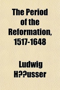 The Period Of The Reformation, 1517-1648 di Ludwig Hausser edito da General Books Llc