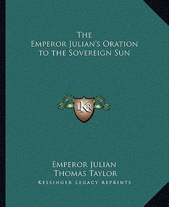 The Emperor Julian's Oration to the Sovereign Sun di Emperor Julian edito da Kessinger Publishing