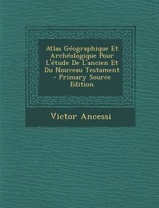 Atlas Geographique Et Archeologique Pour L'Etude de L'Ancien Et Du Nouveau Testament di Victor Ancessi edito da Nabu Press