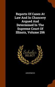 Reports Of Cases At Law And In Chancery Argued And Determined In The Supreme Court Of Illinois, Volume 256 di Anonymous edito da Arkose Press
