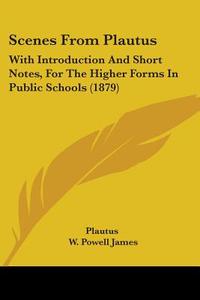 Scenes from Plautus: With Introduction and Short Notes, for the Higher Forms in Public Schools (1879) di Plautus, W. Powell James edito da Kessinger Publishing