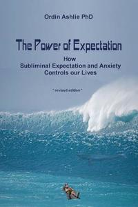 The Power of Expectation: How Subliminal Expectation and Anxiety Controls Our Lives di Ordin Ashlie Ph. D. edito da Booksurge Publishing