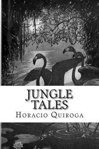 Jungle Tales di Horacio Quiroga edito da Createspace