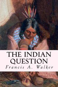 The Indian Question di Francis a. Walker edito da Createspace Independent Publishing Platform