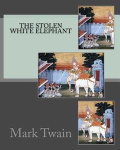 The Stolen White Elephant di Mark Twain edito da Createspace Independent Publishing Platform