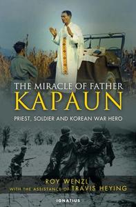 The Miracle of Father Kapaun: Priest, Soldier, and Korean War Hero di Roy Wenzl, Travis Heying edito da Ignatius Press