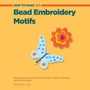 How to Make 100 Bead Embroidery Motifs di Genevieve Crabe edito da Rockport Publishers Inc.
