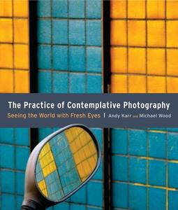The Pratice Of Contemplative Photography di Andy Karr, Michael Wood edito da Shambhala Publications Inc