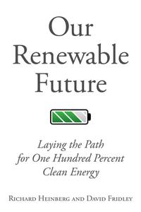 Our Renewable Future: Laying the Path for One Hundred Percent Clean Energy di Richard Heinberg, David Fridley edito da PAPERBACKSHOP UK IMPORT