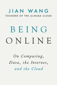 Being Online: On Computing, Data, the Internet, and the Cloud di Jian Wang edito da ARCADE PUB