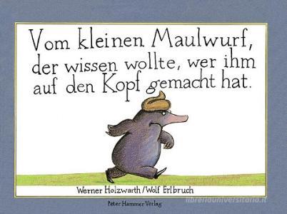 Vom kleinen Maulwurf, der wissen wollte, wer ihm auf den Kopf gemacht hat di Werner Holzwarth, Wolf Erlbruch edito da Peter Hammer Verlag GmbH
