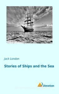 Stories of Ships and the Sea di Jack London edito da Literaricon Verlag