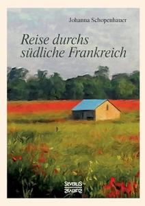 Reise durchs südliche Frankreich di Johanna Schopenhauer edito da Severus Verlag