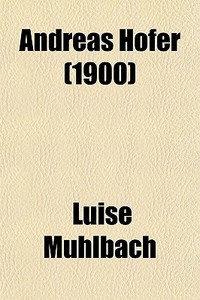 Andreas Hofer; An Historical Novel di Luise Muhlbach edito da General Books Llc