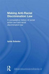 Making Anti-Racial Discrimination Law di Iyiola Solanke edito da Routledge