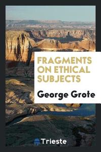 Fragments on Ethical Subjects di George Grote edito da LIGHTNING SOURCE INC