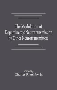 The Modulation of Dopaminergic Neurotransmission by Other Neurotransmitters di Jr. Charles R. Ashby edito da CRC Press