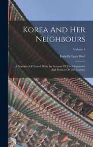 Korea And Her Neighbours: A Narrative Of Travel, With An Account Of The Vicissitudes And Position Of The Country; Volume 1 di Isabella Lucy Bird edito da LEGARE STREET PR