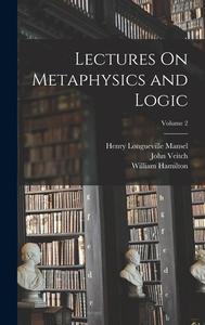 Lectures On Metaphysics and Logic; Volume 2 di Henry Longueville Mansel, John Veitch, William Hamilton edito da LEGARE STREET PR
