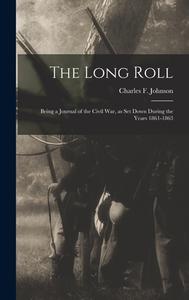 The Long Roll; Being a Journal of the Civil War, as set Down During the Years 1861-1863 di Charles F. Johnson edito da LEGARE STREET PR