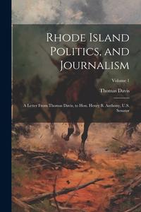 Rhode Island Politics, and Journalism: A Letter From Thomas Davis, to Hon. Henry B. Anthony, U.S. Senator; Volume 1 di Thomas Davis edito da Creative Media Partners, LLC