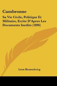 Cambronne: Sa Vie Civile, Politique Et Militaire, Ecrite D'Apres Les Documents Inedits (1896) di Leon Brunschvicg edito da Kessinger Publishing