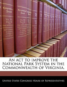 An Act To Improve The National Park System In The Commonwealth Of Virginia. edito da Bibliogov