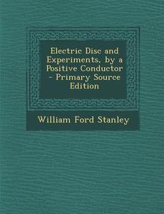 Electric Disc and Experiments, by a Positive Conductor di William Ford Stanley edito da Nabu Press