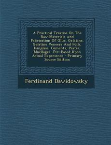 A Practical Treatise on the Raw Materials and Fabrication of Glue, Gelatine, Gelatine Veneers and Foils, Isinglass, Cements, Pastes, Mucilages, Etc di Ferdinand Dawidowsky edito da Nabu Press