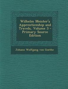 Wilhelm Meister's Apprenticeship and Travels, Volume 3 - Primary Source Edition di Johann Wolfgang Von Goethe edito da Nabu Press