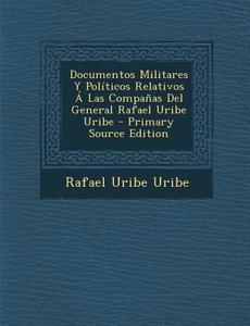 Documentos Militares y Politicos Relativos a Las Companas del General Rafael Uribe Uribe di Rafael Uribe Uribe edito da Nabu Press
