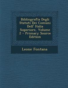 Bibliografia Degli Statuti Dei Comuni Dell' Italia Superiore, Volume 2 di Leone Fontana edito da Nabu Press