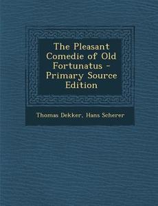 The Pleasant Comedie of Old Fortunatus - Primary Source Edition di Thomas Dekker, Hans Scherer edito da Nabu Press
