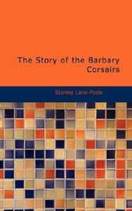 The Story Of The Barbary Corsairs di Stanley Lane-Poole edito da Bibliolife