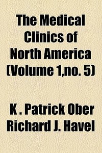The Medical Clinics Of North America (volume 1,no. 5) di Unknown Author, K. Patrick Ober Richard J. Havel edito da General Books Llc