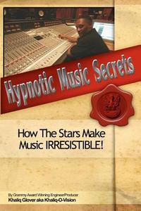 Hypnotic Music Secrets: How the Stars Make Music Irresistible! di Khaliq Glover edito da Createspace
