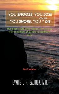 You Snooze, You Lose You Snore, You (Could) Die: A Concise, Life-Saving Book for Sleep Apnea Victims di M. D. Evaristo P. Badiola edito da AUTHORHOUSE