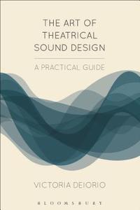 The Art of Theatrical Sound Design di Victoria (DePaul Universtiy Deiorio edito da Bloomsbury Publishing PLC