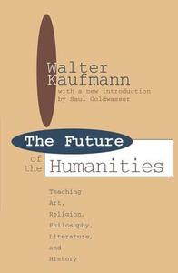 Future of the Humanities di Walter Kaufmann edito da Taylor & Francis Inc