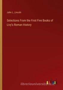 Selections From the First Five Books of Livy's Roman History di John L. Lincoln edito da Outlook Verlag