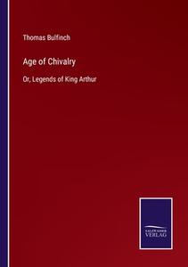 Age of Chivalry di Thomas Bulfinch edito da Salzwasser-Verlag