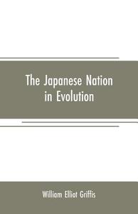 The Japanese nation in evolution; steps in the progress of a great people di William Elliot Griffis edito da Alpha Editions