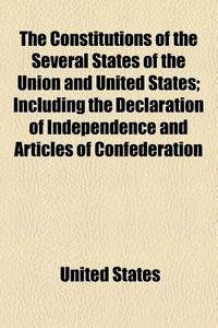 The Constitutions Of The Several States Of The Union And United States; Including The Declaration Of Independence And Articles Of Confederation Taken  di United States edito da General Books Llc