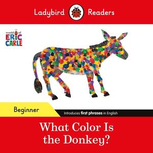 Ladybird Readers Beginner Level - Eric Carle - What Color Is The Donkey? (ELT Graded Reader) di Eric Carle, Ladybird edito da Penguin Random House Children's UK