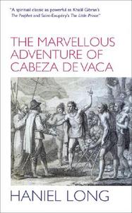 The Marvellous Adventure of Cabeza De Vaca di Haniel Long edito da Profile Books Ltd