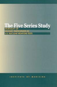 The Five Series Study:: Mortality of Military Participants in U.S. Nuclear Weapons Tests di Institute Of Medicine, Medical Follow-Up Agency, Committee to Study the Mortality of Mili edito da NATL ACADEMY PR