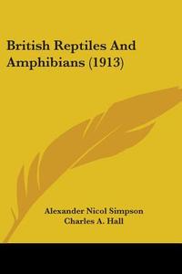 British Reptiles and Amphibians (1913) di Alexander Nicol Simpson, Charles A. Hall edito da Kessinger Publishing