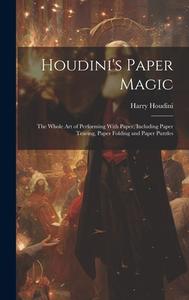 Houdini's Paper Magic; the Whole Art of Performing With Paper, Including Paper Tearing, Paper Folding and Paper Puzzles di Harry Houdini edito da LEGARE STREET PR