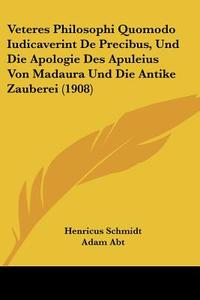 Veteres Philosophi Quomodo Iudicaverint de Precibus, Und Die Apologie Des Apuleius Von Madaura Und Die Antike Zauberei (1908) di Henricus Schmidt, Adam Abt edito da Kessinger Publishing