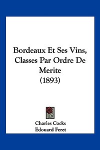 Bordeaux Et Ses Vins, Classes Par Ordre de Merite (1893) di Charles Cocks edito da Kessinger Publishing
